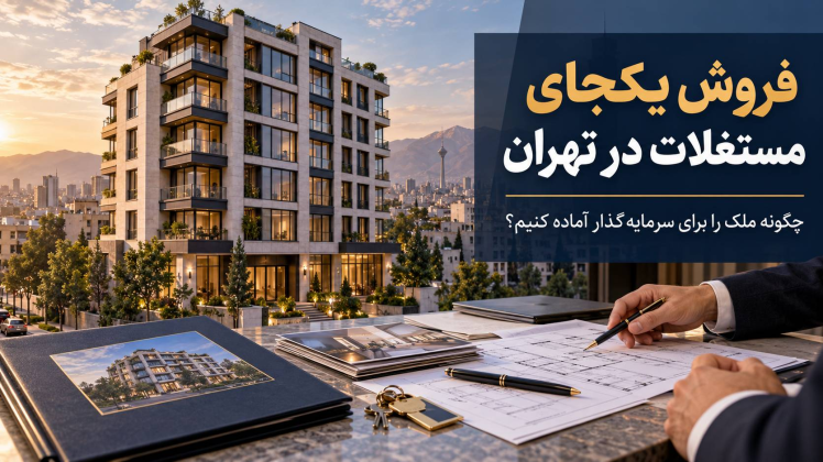 فروش یکجای مستغلات در تهران؛ چگونه ملک را برای سرمایه‌گذار آماده کنیم؟
